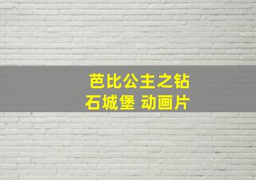 芭比公主之钻石城堡 动画片